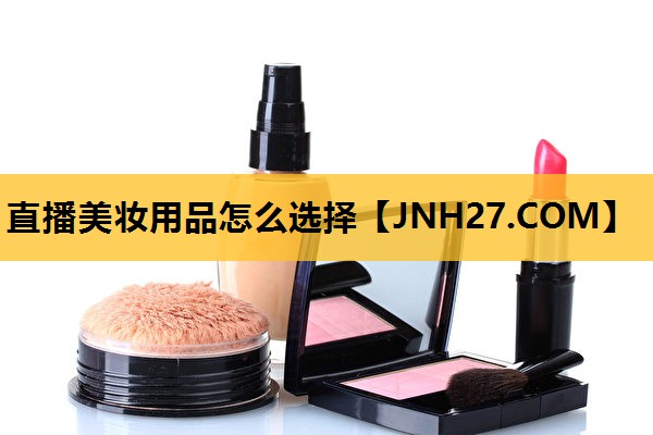 直播美妆用品怎么选择