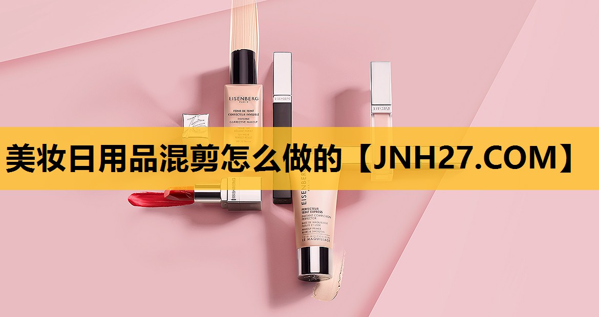 美妆日用品混剪怎么做的