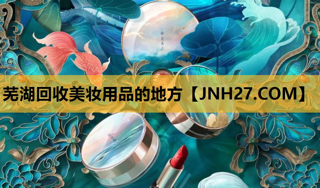 芜湖回收美妆用品的地方