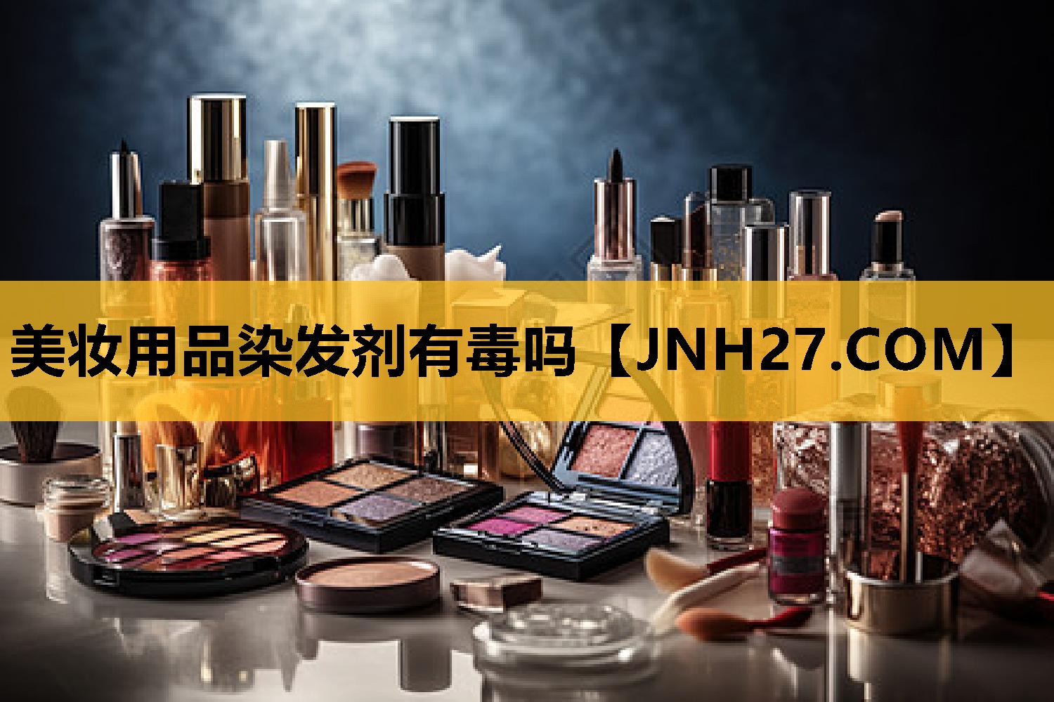 美妆用品染发剂有毒吗